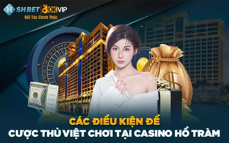 Các điều kiện để cược thủ Việt chơi tại casino Hồ Tràm