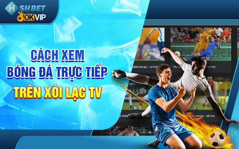 Cách xem trực tiếp bóng đá trên Xôi LạcTV