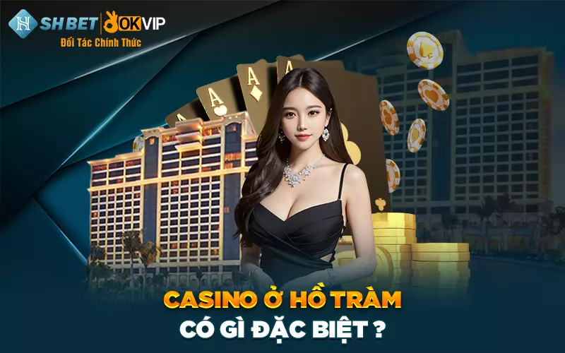 Casino ở Hồ Tràm có gì đặc biệt?