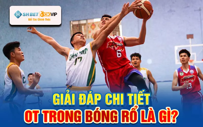 Giải đáp chi tiết: OT trong bóng rổ là gì?