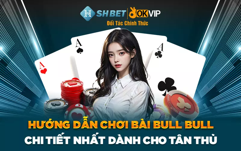 Hướng dẫn chơi bài Bull Bull chi tiết nhất dành cho tân thủ