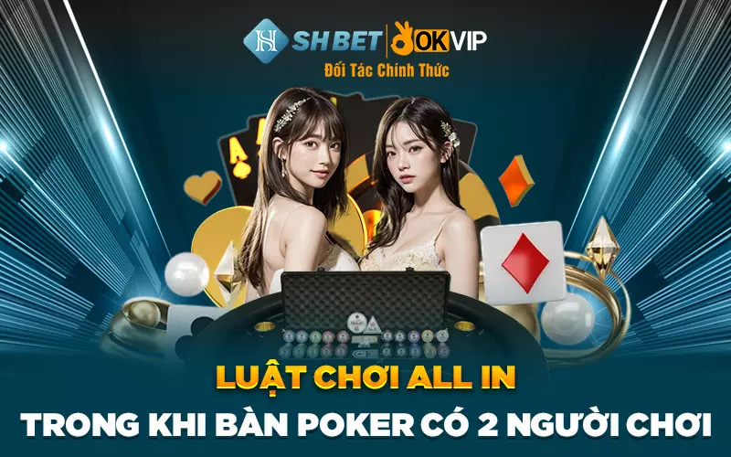 Luật chơi all in trong khi bàn Poker có 2 người chơi