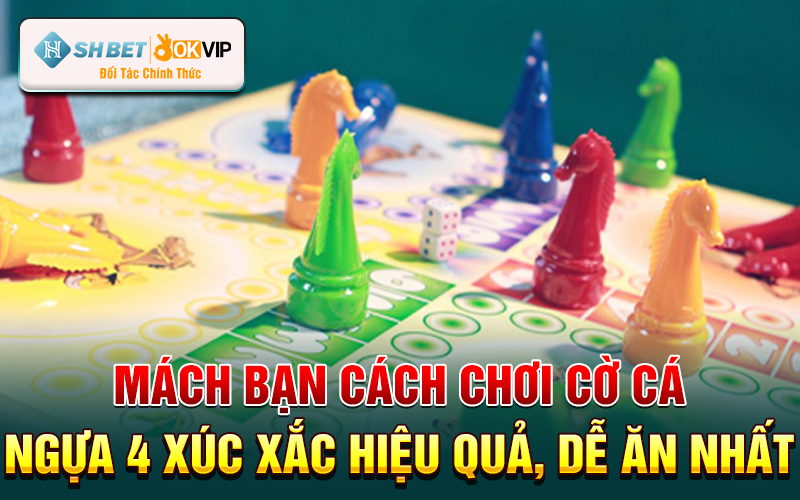 Mách bạn cách chơi Cờ Cá Ngựa 4 Xúc Xắc hiệu quả nhất