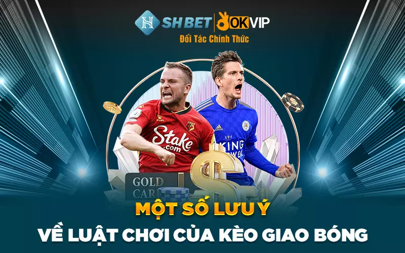 Một số lưu ý về luật chơi của kèo giao bóng