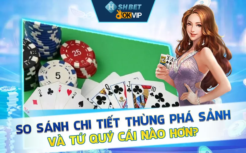 So Sánh Chi Tiết Thùng Phá Sảnh Và Tứ Quý Cái Nào Hơn