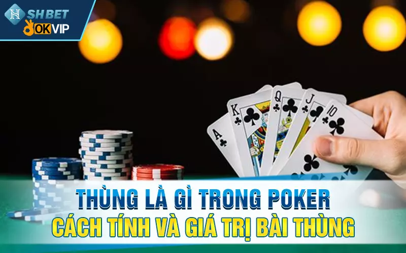 Thùng là gì trong Poker - cách tính và giá trị bài Thùng