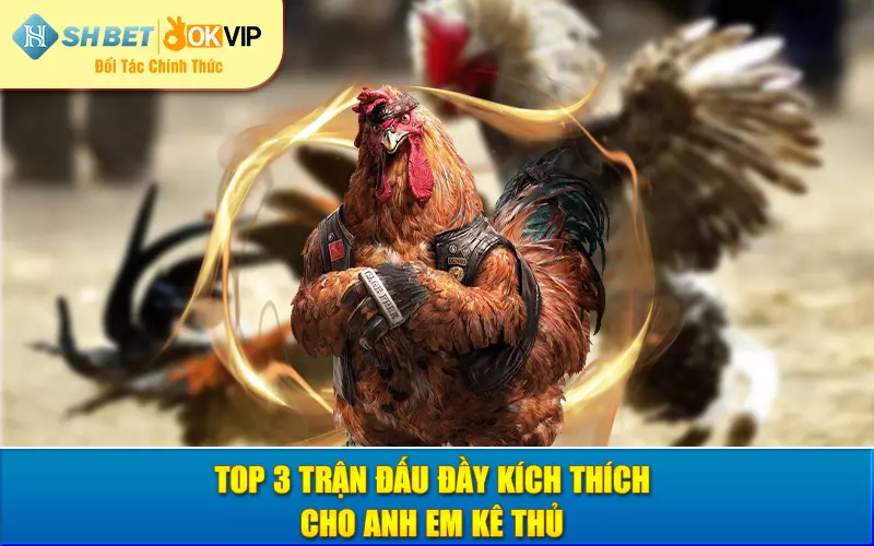 Top 3 trận đấu đầy kích thích cho anh em kê thủ