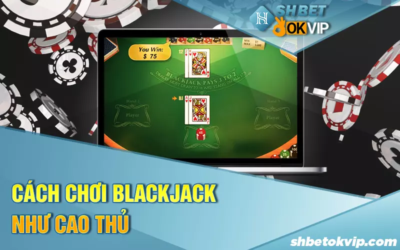 cach-choi-blackjack-nhu-cao-thu