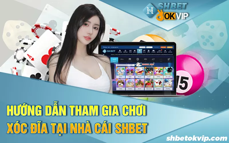 huong-dan-tham-gia-choi-xoc-dia-tai-nha-cai-shbet