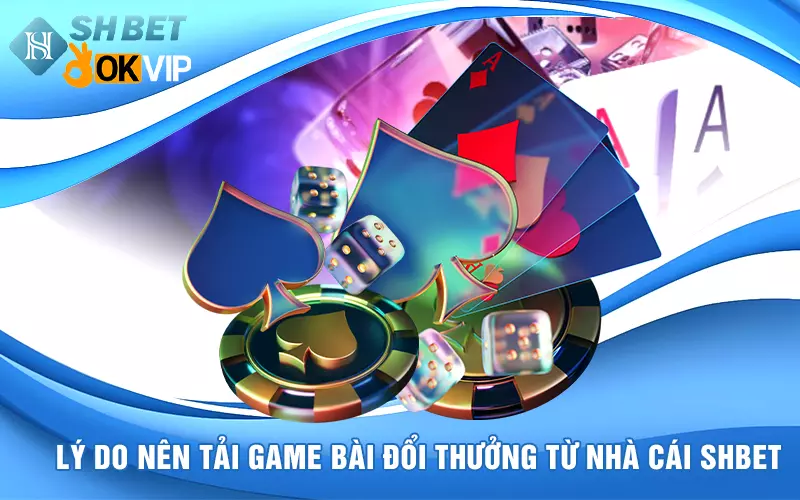 ly-do-nen-tai-game-bai-doi-thuong-online-shbet