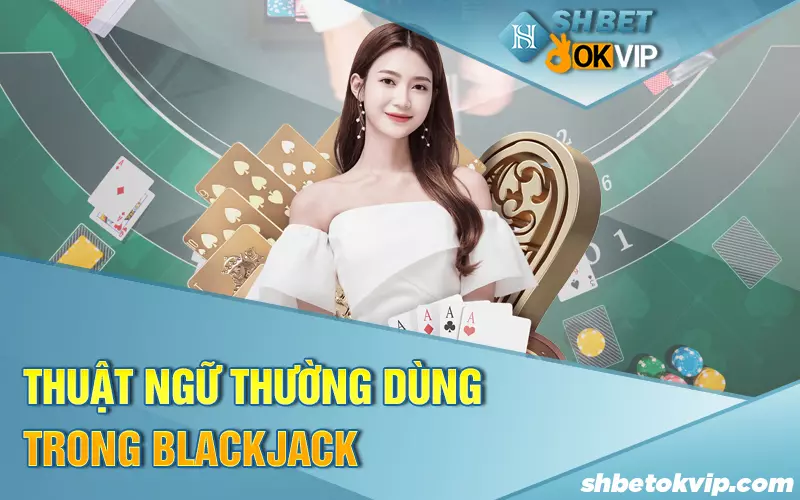 thuat-ngu-thuong-dung-trong-blackjack