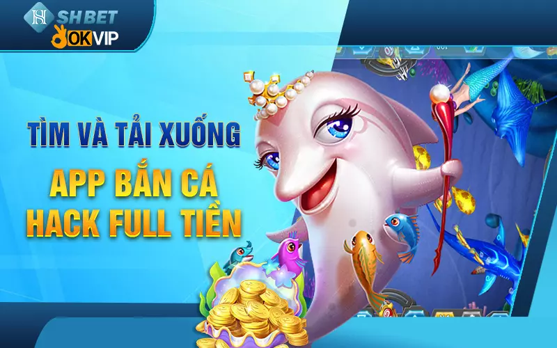 tim-va-tai-xuong-app-ban-ca-hack-full-tien