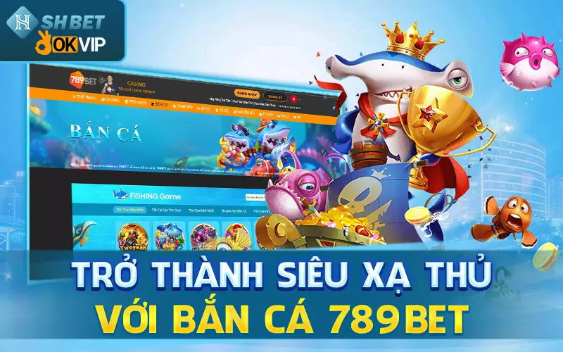 tro-thanh-sieu-xa-thu-voi-ban-ca-789Bet