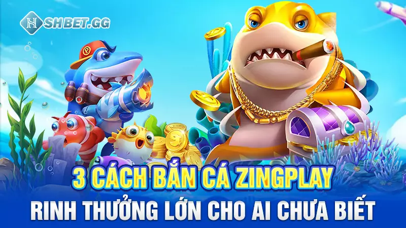 3 cách bắn cá Zingplay rinh thưởng lớn cho ai chưa biết