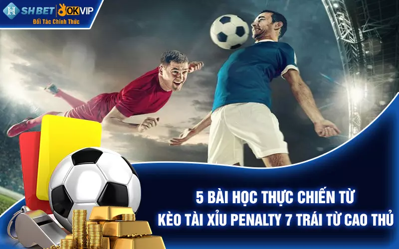 5 bài học thực chiến từ kèo tài xỉu penalty 7 trái từ cao thủ