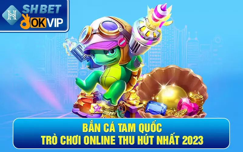 Bắn Cá Tam Quốc - Trò chơi online thu hút nhất 2023