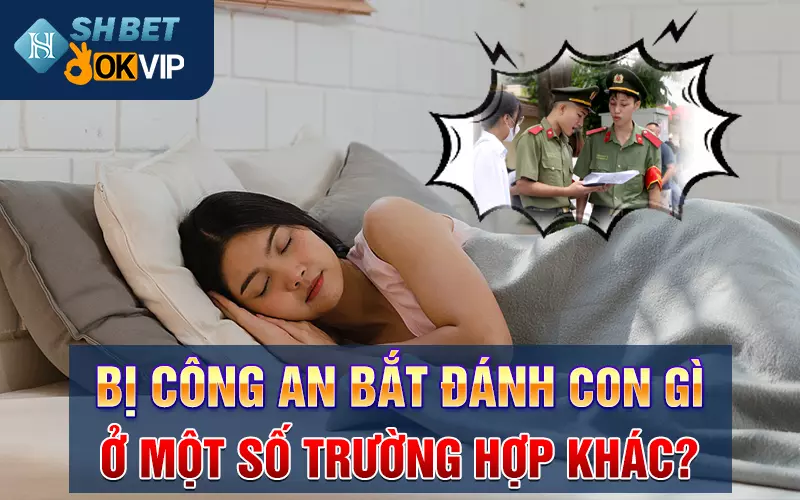 Bị công an bắt đánh con gì ở một số trường hợp khác?