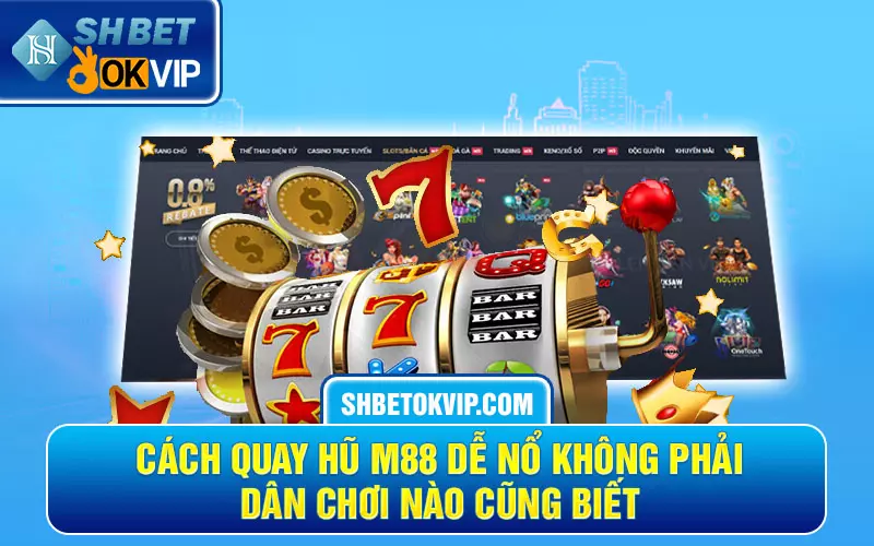 Cách quay hũ M88 dễ nổ không phải dân chơi nào cũng biết