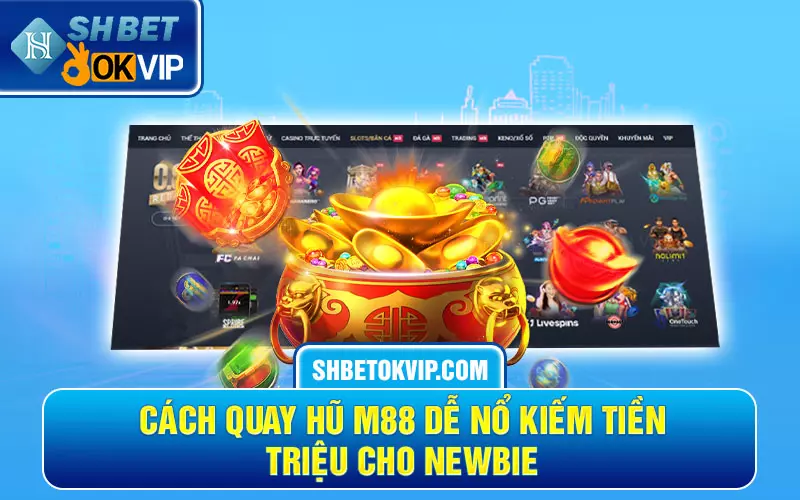 Cách quay hũ M88 dễ nổ kiếm tiền triệu cho newbie