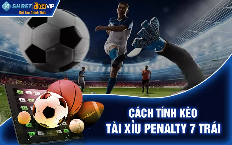 Cách tính kèo tài xỉu penalty 7 trái