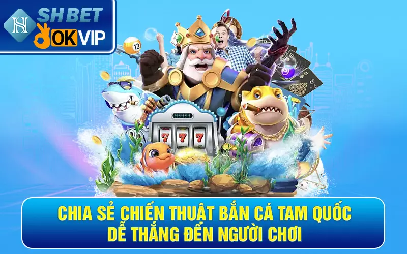 Chia sẻ chiến thuật bắn cá Tam Quốc dễ thắng đến người chơi