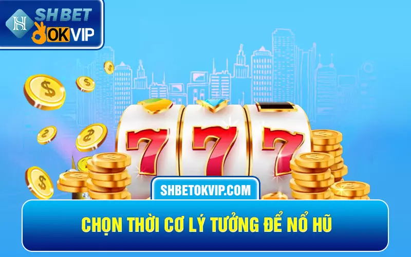 Chọn thời cơ lý tưởng để nổ hũ