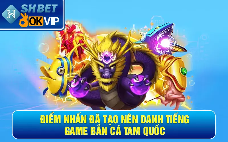 Điểm nhấn đã tạo nên danh tiếng game bắn cá Tam Quốc