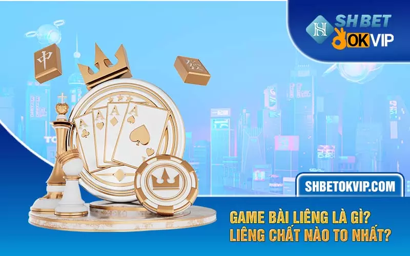 Game bài Liêng là gì? Liêng chất nào to nhất?