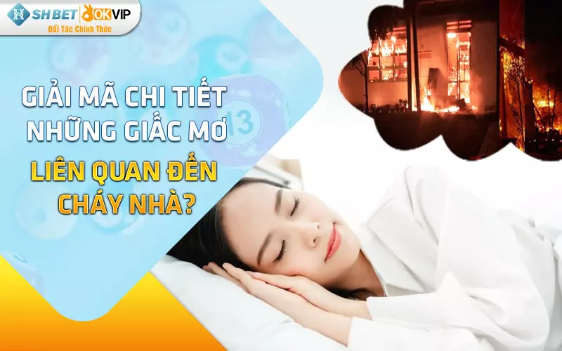 Giải mã chi tiết những giấc mơ liên quan đến cháy nhà?