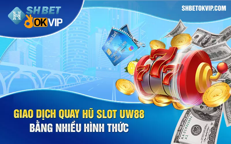 Giao dịch quay hũ slot UW88 bằng nhiều hình thức