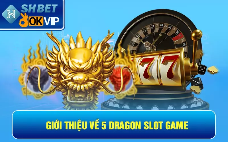 Giới thiệu về 5 Dragon Slot Game