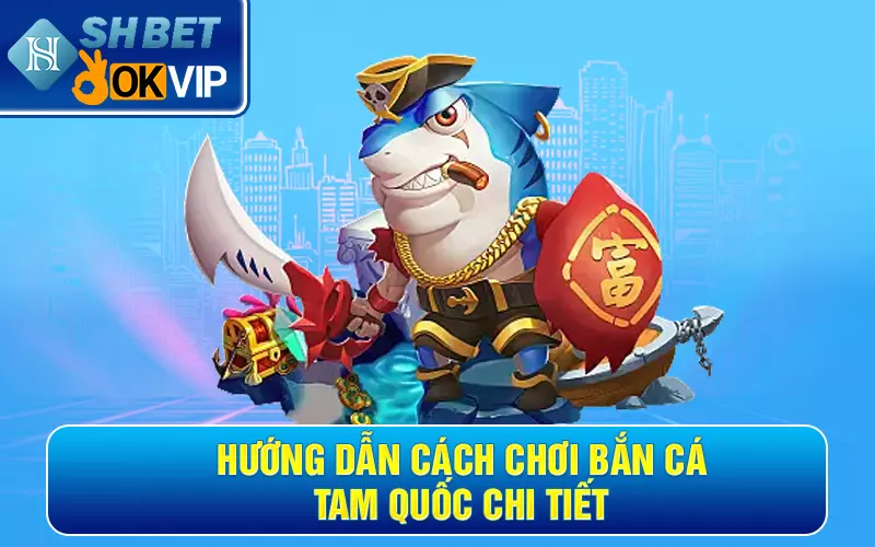 Hướng dẫn cách chơi bắn cá Tam Quốc chi tiết