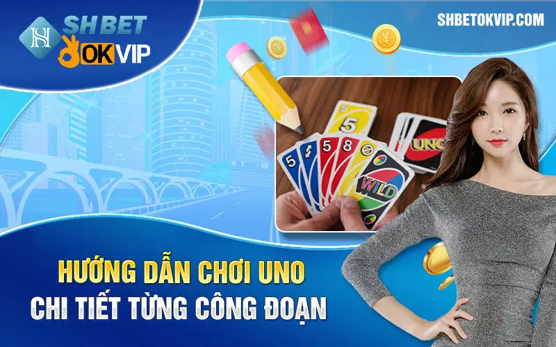 Hướng dẫn chơi Uno chi tiết từng công đoạn