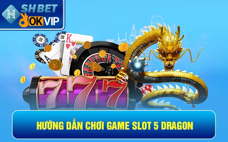 Hướng dẫn chơi game slot 5 rồng