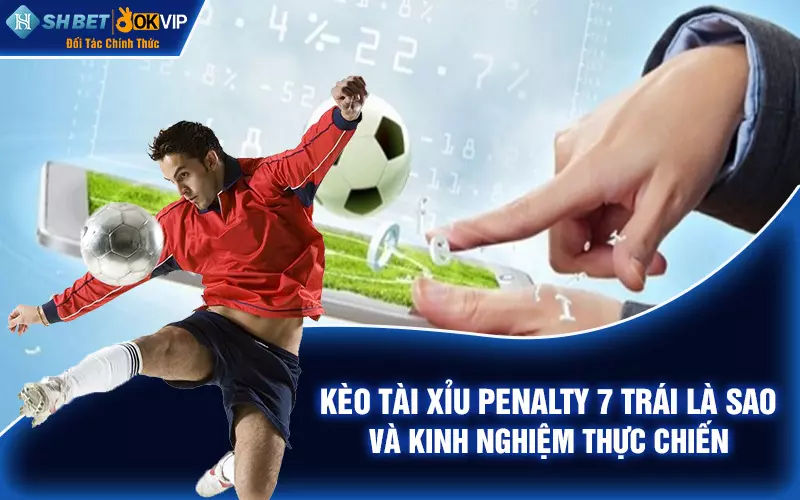 Kèo tài xỉu penalty 7 trái là sao và kinh nghiệm thực chiến