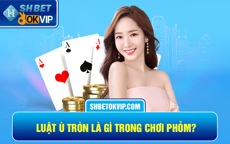 Luật ù tròn là gì trong chơi phỏm?