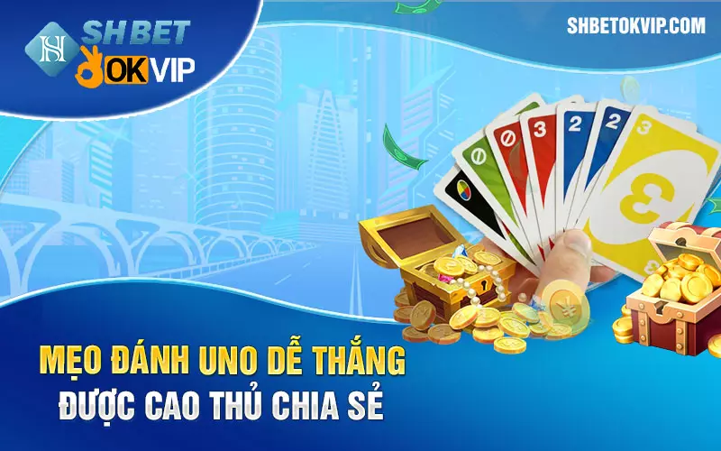 Mẹo đánh Uno dễ thắng được cao thủ chia sẻ