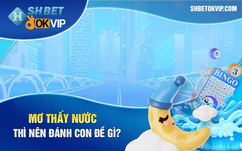 Mơ thấy nước thì nên đánh con đề gì?