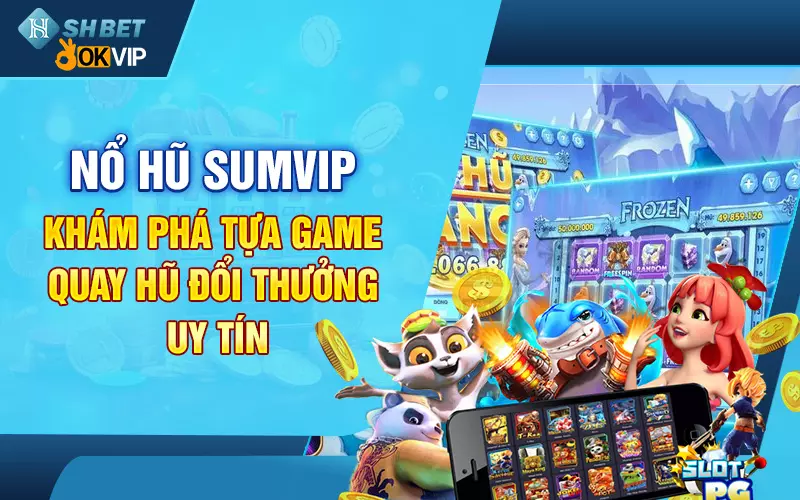 Nổ hũ Sumvip - Khám phá tựa game quay hũ đổi thưởng uy tín