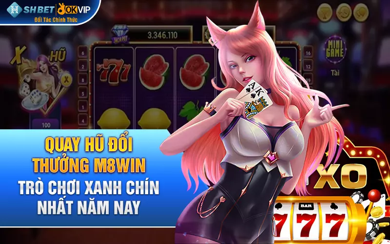 Quay hũ đổi thưởng M8win - Trò chơi xanh chín nhất năm nay