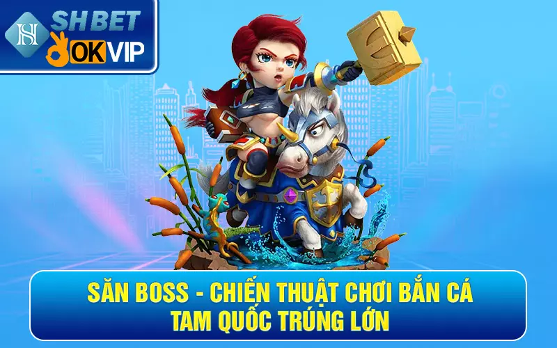 Săn boss - Chiến thuật chơi bắn cá Tam Quốc trúng lớn