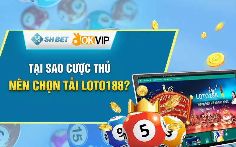 Tại sao cược thủ nên chọn tải Loto188?