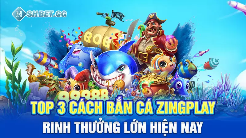 Top 3 cách bắn cá Zingplay rinh thưởng lớn hiện nay