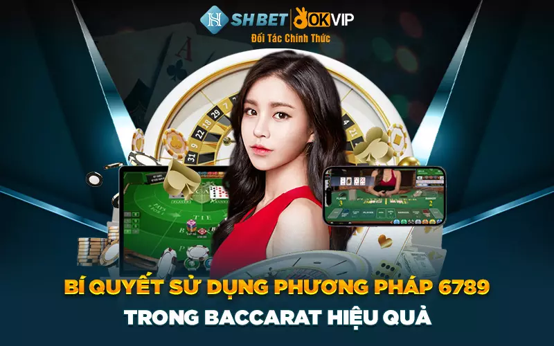 Bí quyết sử dụng phương pháp 6789 trong baccarat hiệu quả