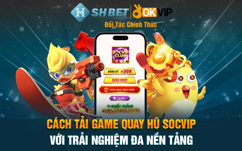 Cách tải game quay hũ Socvip với trải nghiệm đa nền tảng