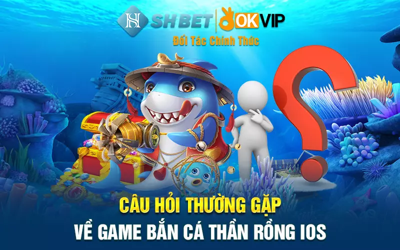 Câu hỏi thường gặp về game bắn cá thần rồng ios