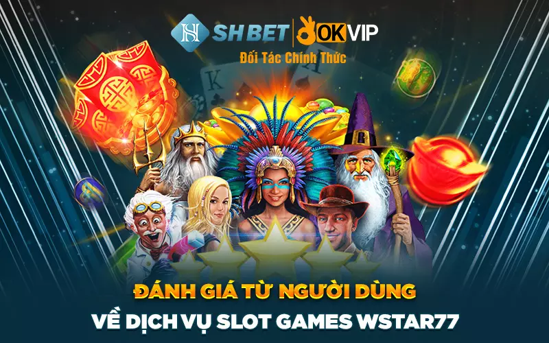 Đánh giá từ người dùng về dịch vụ Slot Games Wstar77