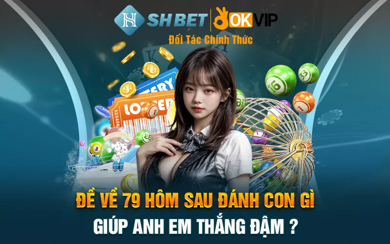 Đề về 79 hôm sau đánh con gì giúp anh em thắng đậm?