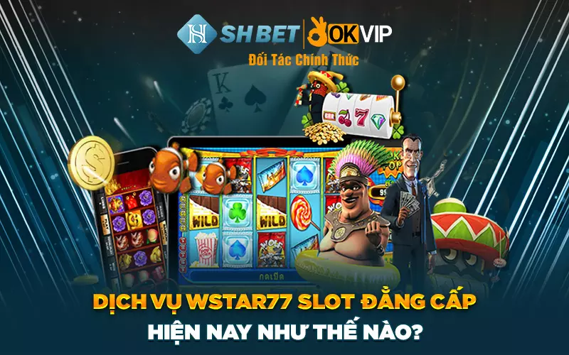 Dịch vụ Wstar77 Slot đẳng cấp hiện nay như thế nào?