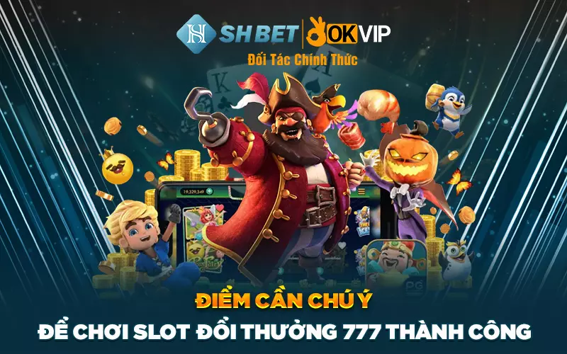 Điểm cần chú ý để chơi slot đổi thưởng 777 thành công